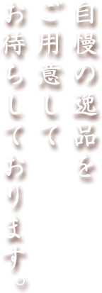 自慢の逸品をご用意してお待ちしております。