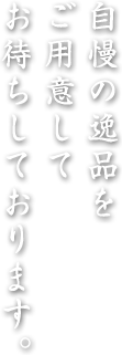 自慢の逸品をご用意してお待ちしております。